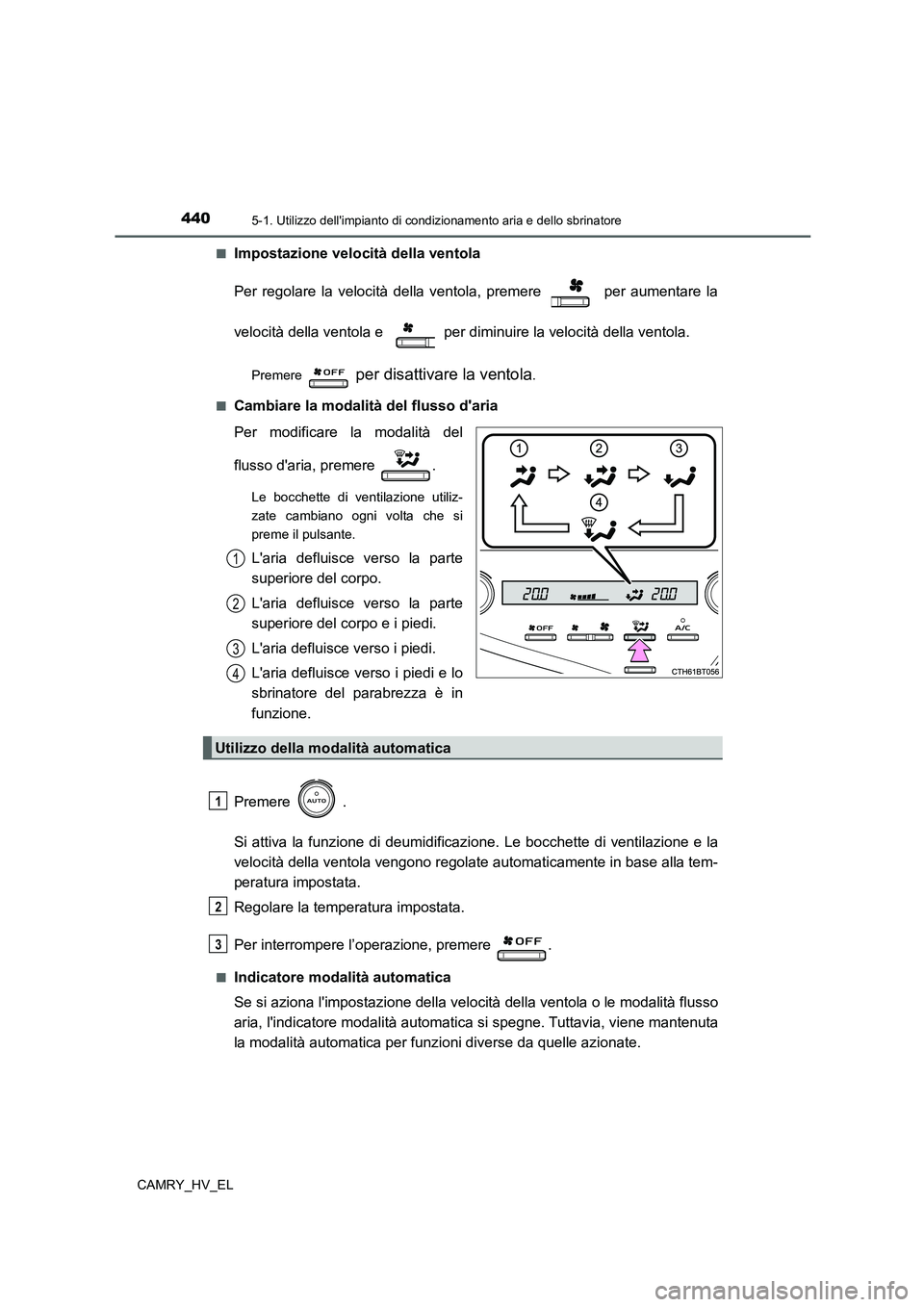 TOYOTA CAMRY 2021  Manuale duso (in Italian) 4405-1. Utilizzo dellimpianto di condizionamento aria e dello sbrinatore
CAMRY_HV_EL■
Impostazione velocità della ventola
Per regolare la velocità della ventola, premere   per aumentare la
veloci