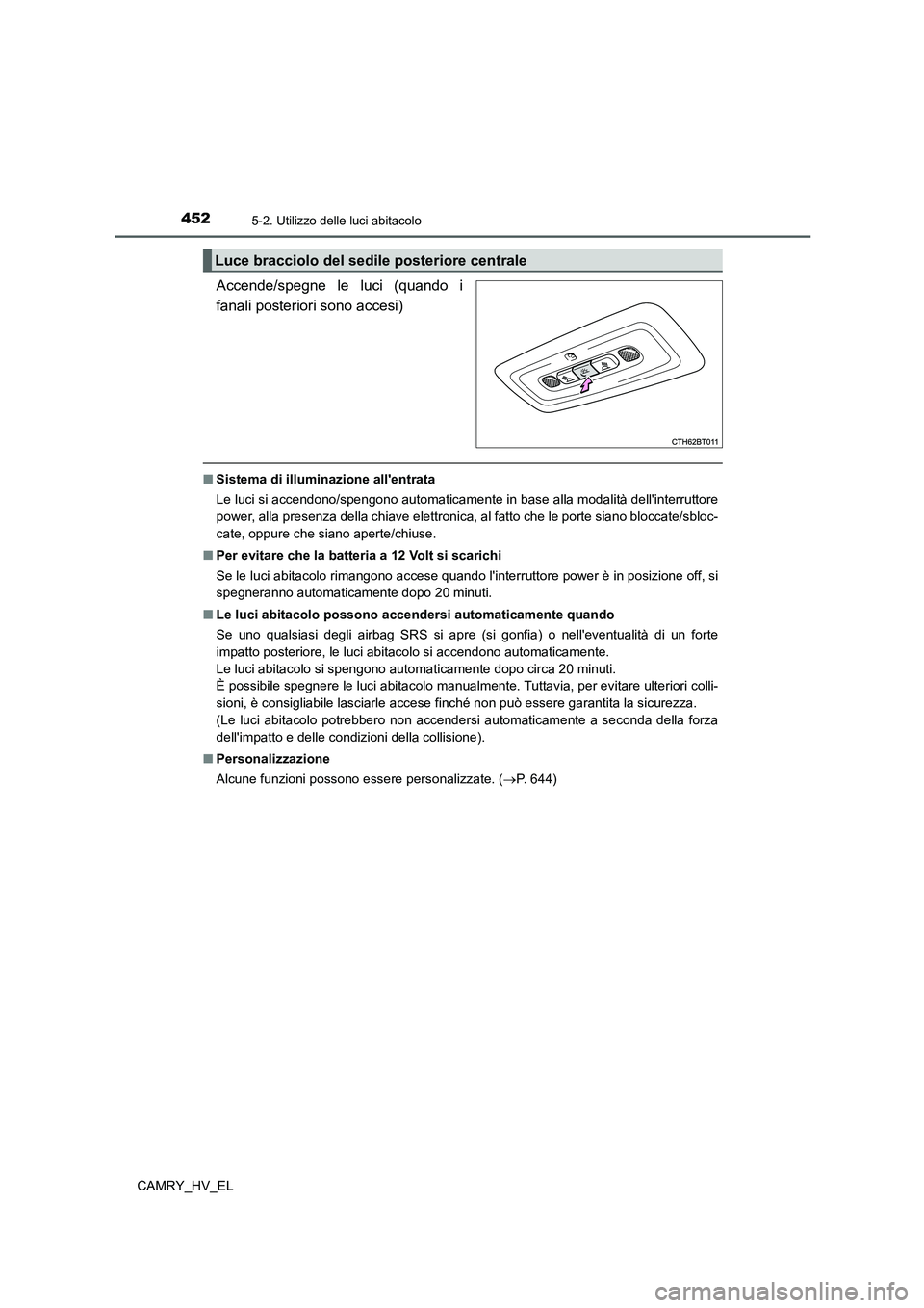 TOYOTA CAMRY 2021  Manuale duso (in Italian) 4525-2. Utilizzo delle luci abitacolo
CAMRY_HV_EL
Accende/spegne le luci (quando i
fanali posteriori sono accesi)
■Sistema di illuminazione allentrata
Le luci si accendono/spengono automaticamente 