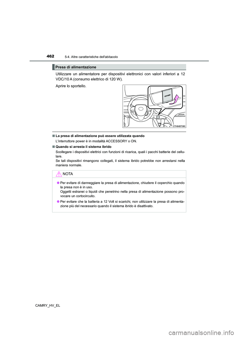 TOYOTA CAMRY 2021  Manuale duso (in Italian) 4625-4. Altre caratteristiche dellabitacolo
CAMRY_HV_EL
Utilizzare un alimentatore per dispositivi elettronici con valori inferiori a 12
VDC/10 A (consumo elettrico di 120 W).
Aprire lo sportello.

