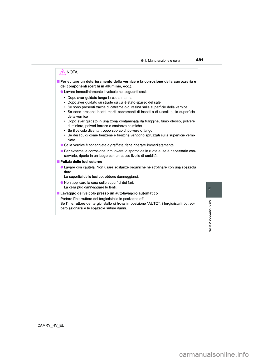 TOYOTA CAMRY 2021  Manuale duso (in Italian) 4816-1. Manutenzione e cura
6
Manutenzione e cura
CAMRY_HV_EL
NOTA
■Per evitare un deterioramento della vernice e la corrosione della carrozzeria e
dei componenti (cerchi in alluminio, ecc.).
●Lav