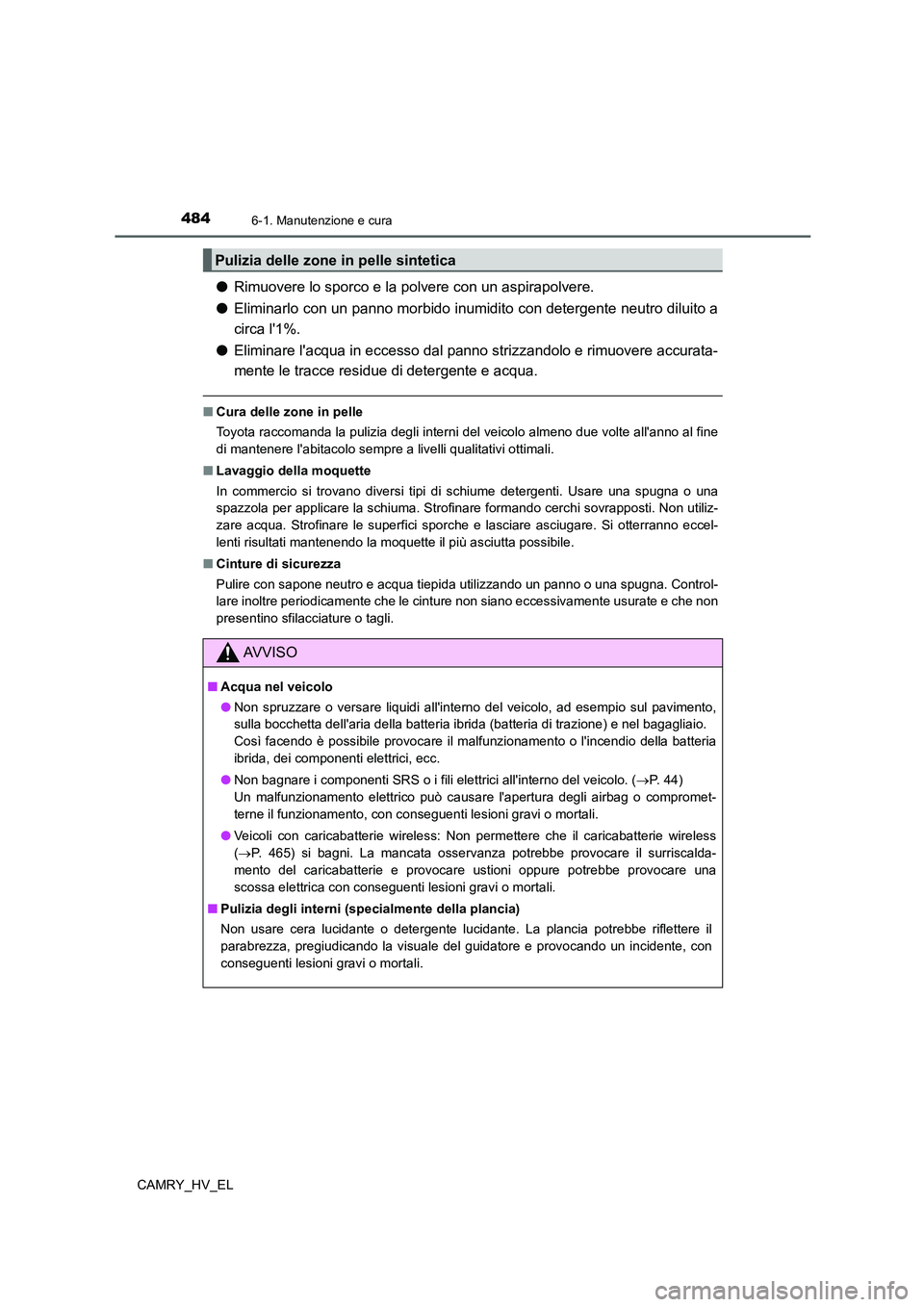 TOYOTA CAMRY 2021  Manuale duso (in Italian) 4846-1. Manutenzione e cura
CAMRY_HV_EL
●Rimuovere lo sporco e la polvere con un aspirapolvere.
●Eliminarlo con un panno morbido inumidito con detergente neutro diluito a
circa l1%.
●Eliminare 