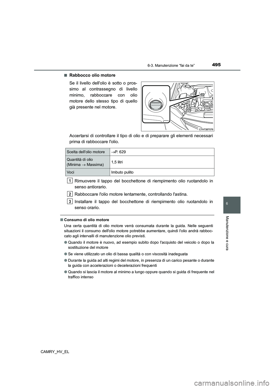 TOYOTA CAMRY 2021  Manuale duso (in Italian) 4956-3. Manutenzione “fai da te”
6
Manutenzione e cura
CAMRY_HV_EL■
Rabbocco olio motore
Se il livello dellolio è sotto o pros-
simo al contrassegno di livello
minimo, rabboccare con olio
moto