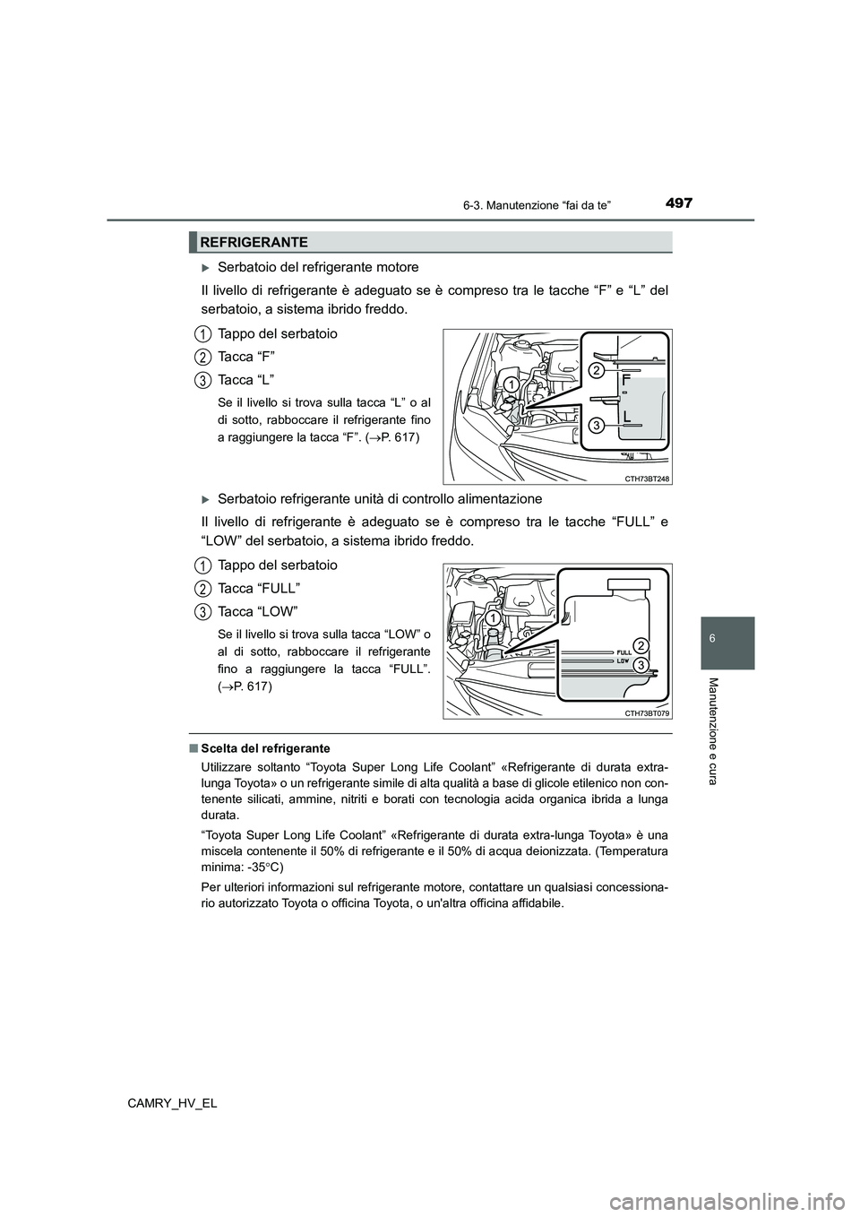 TOYOTA CAMRY 2021  Manuale duso (in Italian) 4976-3. Manutenzione “fai da te”
6
Manutenzione e cura
CAMRY_HV_EL
Serbatoio del refrigerante motore
Il livello di refrigerante è adeguato se è compreso tra le tacche “F” e “L” del
se