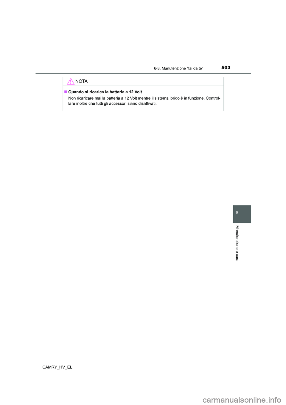 TOYOTA CAMRY 2021  Manuale duso (in Italian) 5036-3. Manutenzione “fai da te”
6
Manutenzione e cura
CAMRY_HV_EL
NOTA
■Quando si ricarica la batteria a 12 Volt
Non ricaricare mai la batteria a 12 Volt mentre il sistema ibrido è in funzione