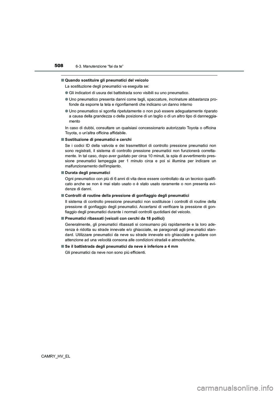 TOYOTA CAMRY 2021  Manuale duso (in Italian) 5086-3. Manutenzione “fai da te”
CAMRY_HV_EL
■Quando sostituire gli pneumatici del veicolo
La sostituzione degli pneumatici va eseguita se:
●Gli indicatori di usura dei battistrada sono visibi