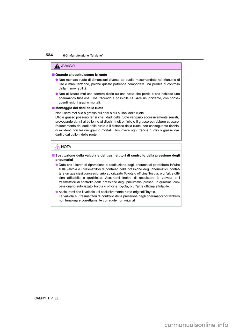 TOYOTA CAMRY 2021  Manuale duso (in Italian) 5246-3. Manutenzione “fai da te”
CAMRY_HV_EL
AV V I S O
■Quando si sostituiscono le ruote
●Non montare ruote di dimensioni diverse da quelle raccomandate nel Manuale di
uso e manutenzione, poi