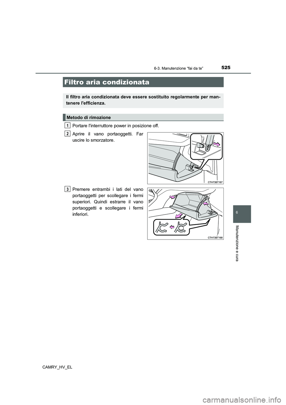 TOYOTA CAMRY 2021  Manuale duso (in Italian) 5256-3. Manutenzione “fai da te”
6
Manutenzione e cura
CAMRY_HV_EL
Portare linterruttore power in posizione off.
Aprire il vano portaoggetti. Far
uscire lo smorzatore.
Premere entrambi i lati del