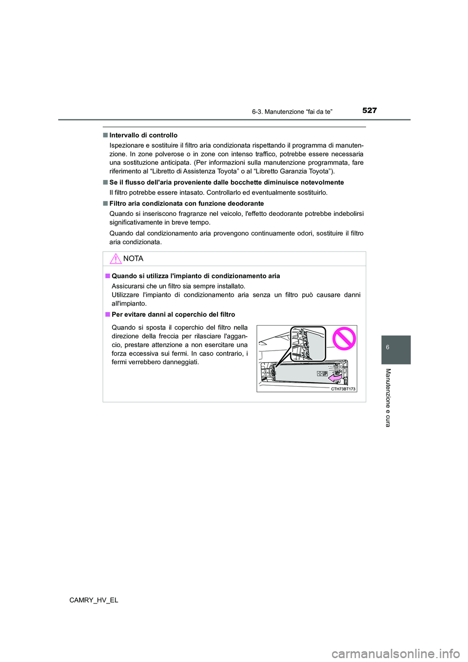 TOYOTA CAMRY 2021  Manuale duso (in Italian) 5276-3. Manutenzione “fai da te”
6
Manutenzione e cura
CAMRY_HV_EL
■Intervallo di controllo
Ispezionare e sostituire il filtro aria condizionata rispettando il programma di manuten-
zione. In zo