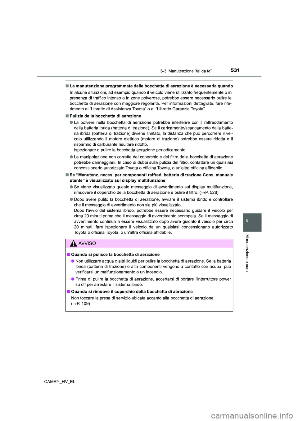TOYOTA CAMRY 2021  Manuale duso (in Italian) 5316-3. Manutenzione “fai da te”
6
Manutenzione e cura
CAMRY_HV_EL
■La manutenzione programmata delle bocchette di aerazione è necessaria quando
In alcune situazioni, ad esempio quando il veico