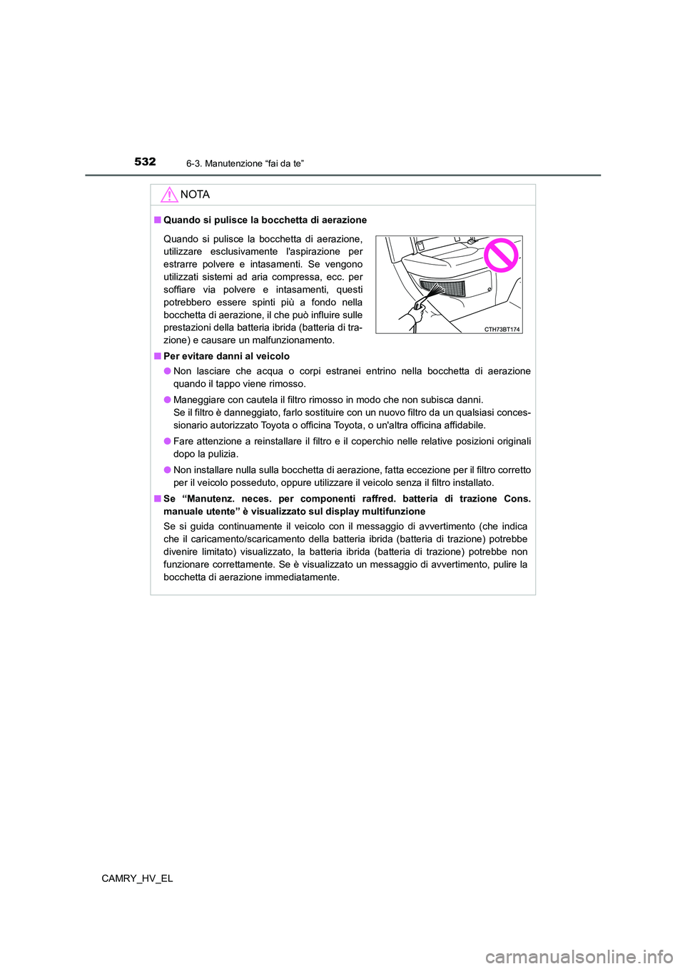 TOYOTA CAMRY 2021  Manuale duso (in Italian) 5326-3. Manutenzione “fai da te”
CAMRY_HV_EL
NOTA
■Quando si pulisce la bocchetta di aerazione
■Per evitare danni al veicolo
●Non lasciare che acqua o corpi estranei entrino nella bocchetta 