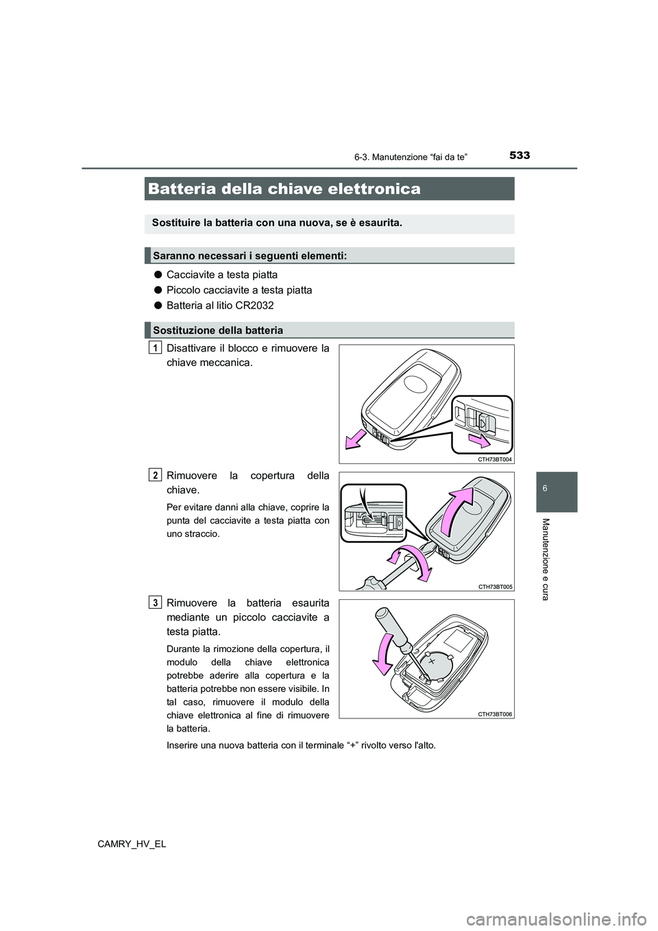 TOYOTA CAMRY 2021  Manuale duso (in Italian) 5336-3. Manutenzione “fai da te”
6
Manutenzione e cura
CAMRY_HV_EL
●Cacciavite a testa piatta
●Piccolo cacciavite a testa piatta
●Batteria al litio CR2032
Disattivare il blocco e rimuovere l