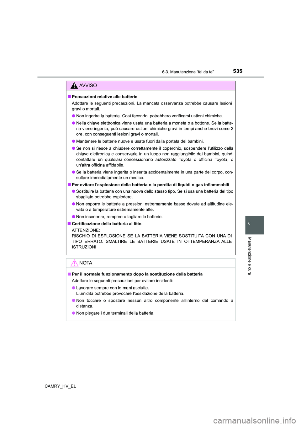 TOYOTA CAMRY 2021  Manuale duso (in Italian) 5356-3. Manutenzione “fai da te”
6
Manutenzione e cura
CAMRY_HV_EL
AV V I S O
■Precauzioni relative alle batterie
Adottare le seguenti precauzioni. La mancata osservanza potrebbe causare lesioni