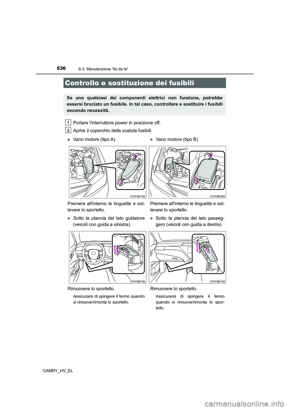 TOYOTA CAMRY 2021  Manuale duso (in Italian) 5366-3. Manutenzione “fai da te”
CAMRY_HV_EL
Portare linterruttore power in posizione off.
Aprire il coperchio della scatola fusibili. 
Controllo e sostituzione dei fusibili
Se uno qualsiasi dei 