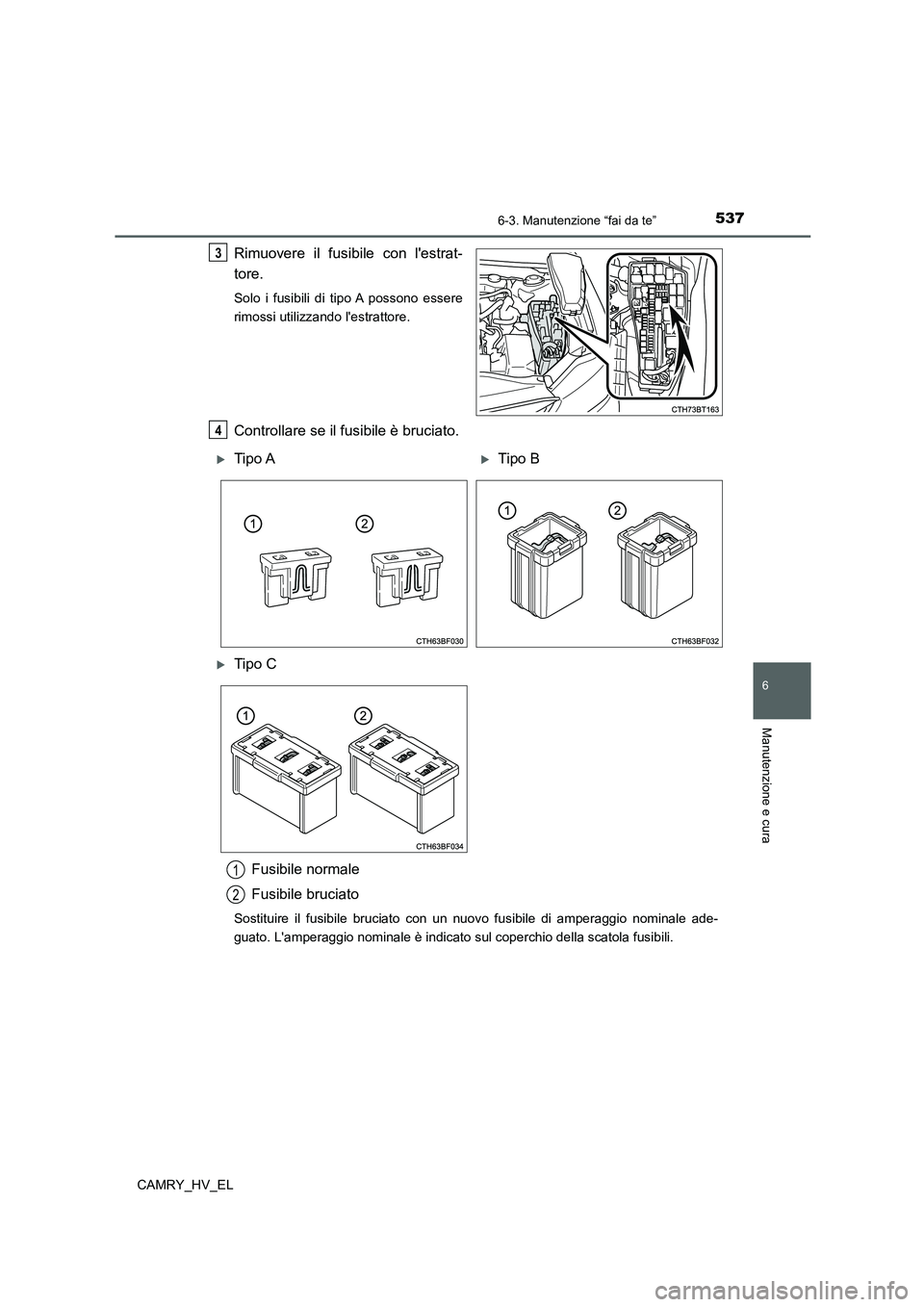 TOYOTA CAMRY 2021  Manuale duso (in Italian) 5376-3. Manutenzione “fai da te”
6
Manutenzione e cura
CAMRY_HV_EL
Rimuovere il fusibile con lestrat-
tore.
Solo i fusibili di tipo A possono essere
rimossi utilizzando lestrattore.
Controllare 