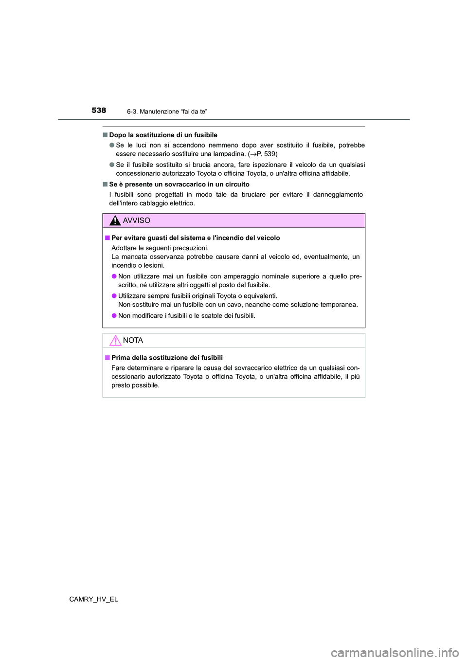 TOYOTA CAMRY 2021  Manuale duso (in Italian) 5386-3. Manutenzione “fai da te”
CAMRY_HV_EL
■Dopo la sostituzione di un fusibile
●Se le luci non si accendono nemmeno dopo aver sostituito il fusibile, potrebbe
essere necessario sostituire u