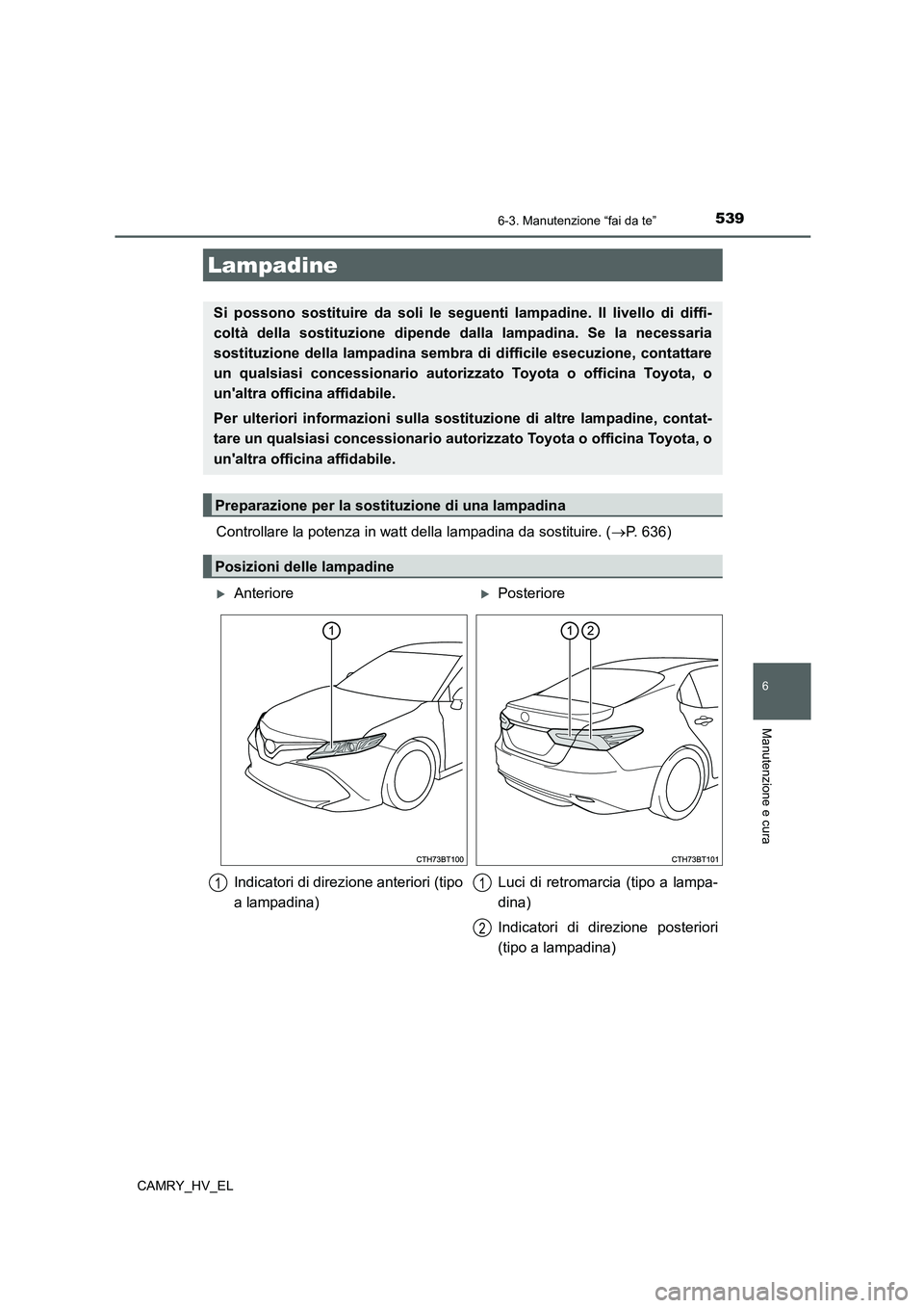TOYOTA CAMRY 2021 Manuale duso (in Italian) 5396-3. Manutenzione “fai da te”
6
Manutenzione e cura
CAMRY_HV_EL
Controllare la potenza in watt della lampadina da sostituire. (P. 636)
Lampadine
Si possono sostituire da soli le seguenti lam TOYOTA CAMRY 2021 Manuale duso (in Italian) 5396-3. Manutenzione “fai da te”
6
Manutenzione e cura
CAMRY_HV_EL
Controllare la potenza in watt della lampadina da sostituire. (P. 636)
Lampadine
Si possono sostituire da soli le seguenti lam