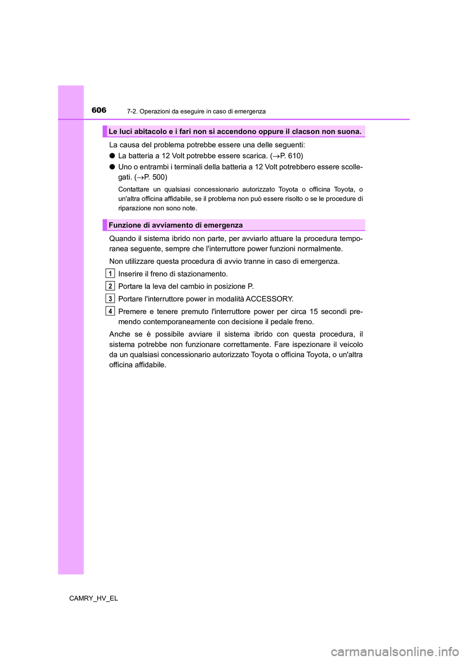 TOYOTA CAMRY 2021 Manuale duso (in Italian) 6067-2. Operazioni da eseguire in caso di emergenza
CAMRY_HV_EL
La causa del problema potrebbe essere una delle seguenti:
●La batteria a 12 Volt potrebbe essere scarica. (P. 610)
●Uno o entramb TOYOTA CAMRY 2021 Manuale duso (in Italian) 6067-2. Operazioni da eseguire in caso di emergenza
CAMRY_HV_EL
La causa del problema potrebbe essere una delle seguenti:
●La batteria a 12 Volt potrebbe essere scarica. (P. 610)
●Uno o entramb