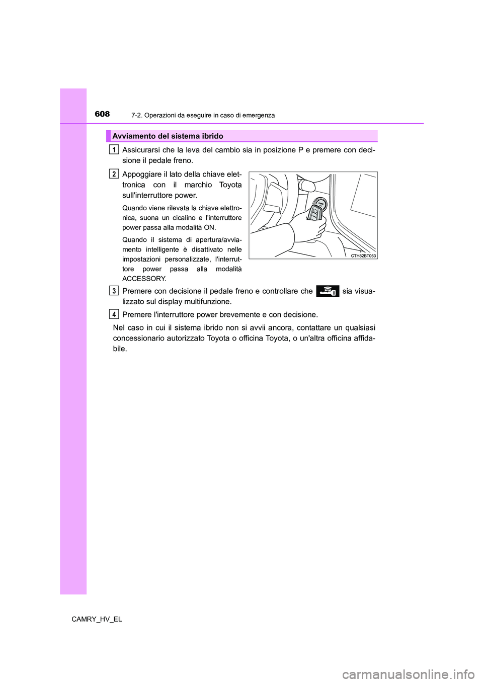 TOYOTA CAMRY 2021 Manuale duso (in Italian) 6087-2. Operazioni da eseguire in caso di emergenza
CAMRY_HV_EL
Assicurarsi che la leva del cambio sia in posizione P e premere con deci-
sione il pedale freno.
Appoggiare il lato della chiave elet-
t TOYOTA CAMRY 2021 Manuale duso (in Italian) 6087-2. Operazioni da eseguire in caso di emergenza
CAMRY_HV_EL
Assicurarsi che la leva del cambio sia in posizione P e premere con deci-
sione il pedale freno.
Appoggiare il lato della chiave elet-
t