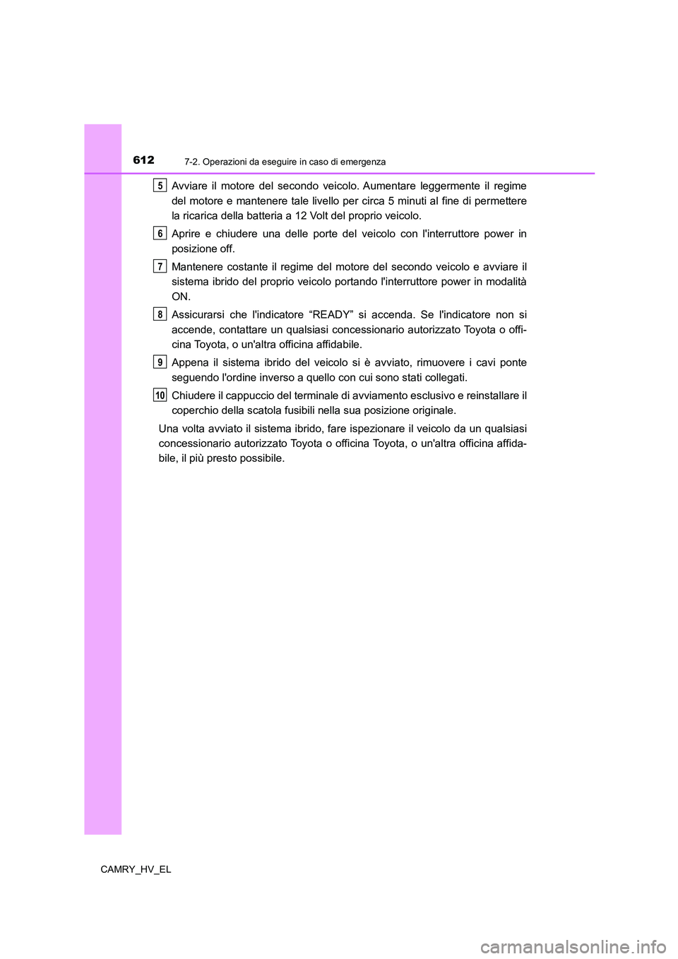 TOYOTA CAMRY 2021 Manuale duso (in Italian) 6127-2. Operazioni da eseguire in caso di emergenza
CAMRY_HV_EL
Avviare il motore del secondo veicolo. Aumentare leggermente il regime
del motore e mantenere tale livello per circa 5 minuti al fine di TOYOTA CAMRY 2021 Manuale duso (in Italian) 6127-2. Operazioni da eseguire in caso di emergenza
CAMRY_HV_EL
Avviare il motore del secondo veicolo. Aumentare leggermente il regime
del motore e mantenere tale livello per circa 5 minuti al fine di