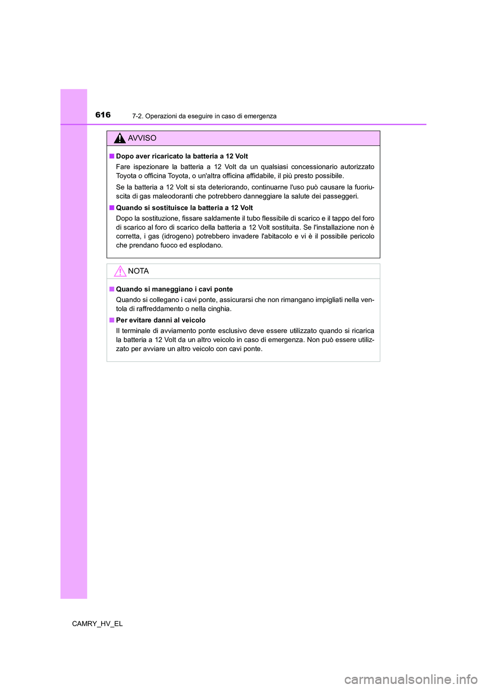 TOYOTA CAMRY 2021 Manuale duso (in Italian) 6167-2. Operazioni da eseguire in caso di emergenza
CAMRY_HV_EL
AV V I S O
■Dopo aver ricaricato la batteria a 12 Volt
Fare ispezionare la batteria a 12 Volt da un qualsiasi concessionario autorizza TOYOTA CAMRY 2021 Manuale duso (in Italian) 6167-2. Operazioni da eseguire in caso di emergenza
CAMRY_HV_EL
AV V I S O
■Dopo aver ricaricato la batteria a 12 Volt
Fare ispezionare la batteria a 12 Volt da un qualsiasi concessionario autorizza