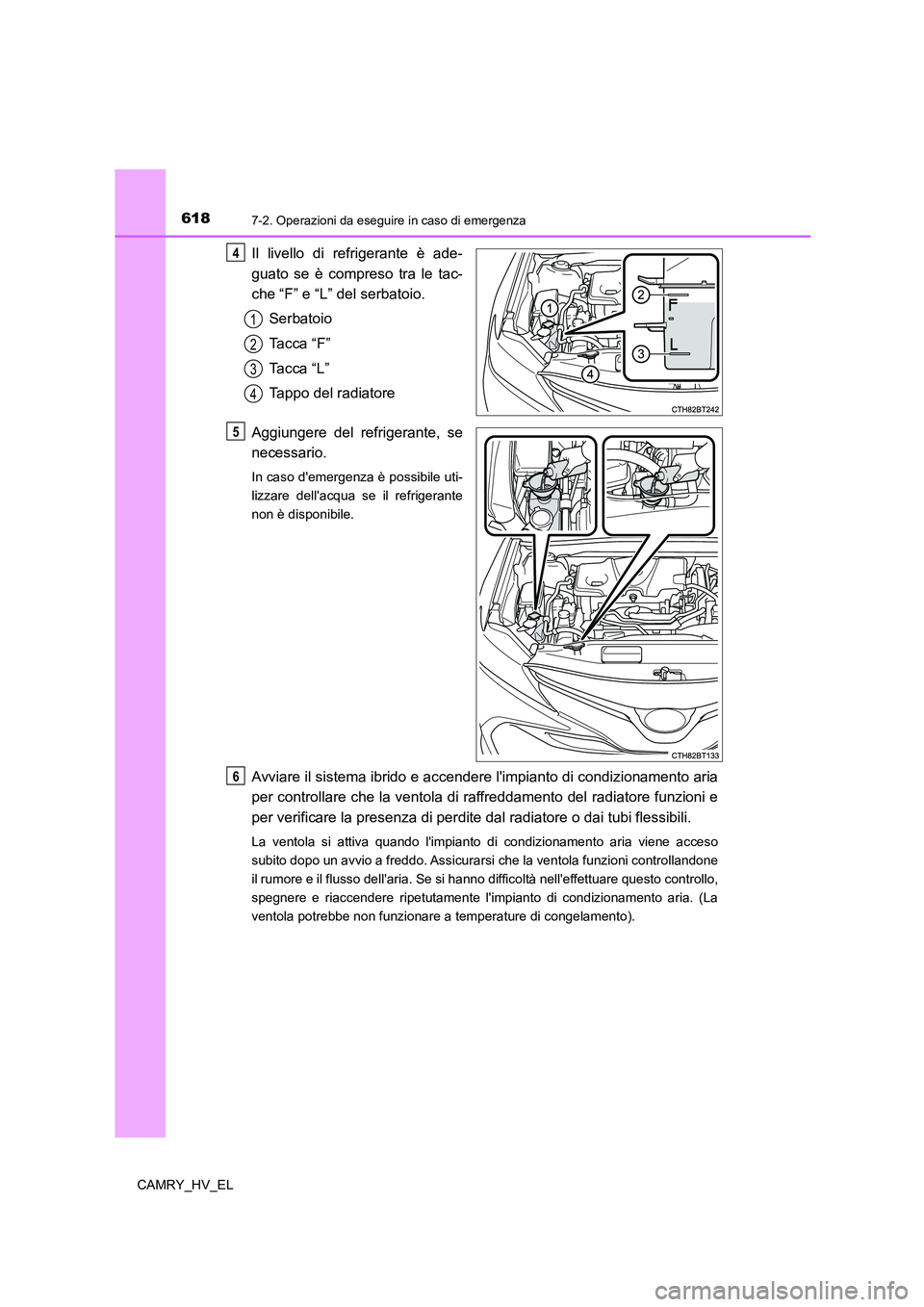 TOYOTA CAMRY 2021 Manuale duso (in Italian) 6187-2. Operazioni da eseguire in caso di emergenza
CAMRY_HV_EL
Il livello di refrigerante è ade-
guato se è compreso tra le tac-
che “F” e “L” del serbatoio.
Serbatoio
Tacca “F”
Tacca TOYOTA CAMRY 2021 Manuale duso (in Italian) 6187-2. Operazioni da eseguire in caso di emergenza
CAMRY_HV_EL
Il livello di refrigerante è ade-
guato se è compreso tra le tac-
che “F” e “L” del serbatoio.
Serbatoio
Tacca “F”
Tacca