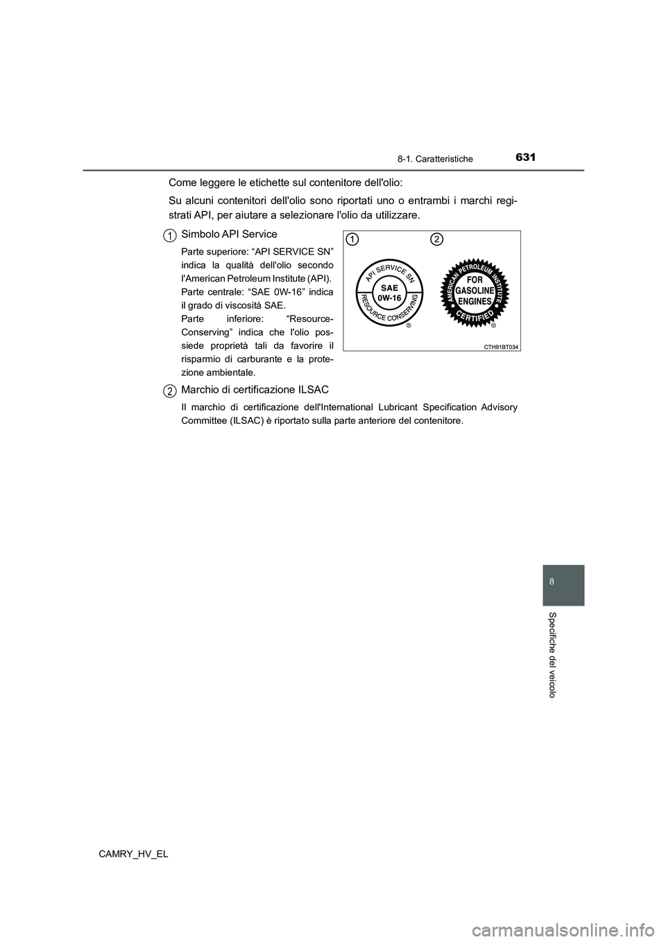 TOYOTA CAMRY 2021  Manuale duso (in Italian) 631
8
8-1. Caratteristiche
Specifiche del veicolo
CAMRY_HV_EL
Come leggere le etichette sul contenitore dellolio:
Su alcuni contenitori dellolio sono riportati uno o entrambi i marchi regi-
strati A