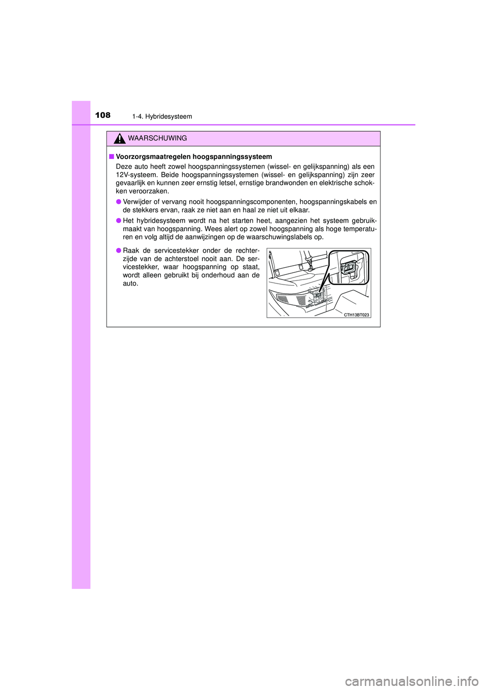 TOYOTA CAMRY 2021  Instructieboekje (in Dutch) 1081-4. Hybridesysteem
CAMRY_HV_EE
WAARSCHUWING
■Voorzorgsmaatregelen hoogspanningssysteem
Deze auto heeft zowel hoogspanningssystemen (wissel- en gelijkspanning) als een
12V-systeem. Beide hoogspan