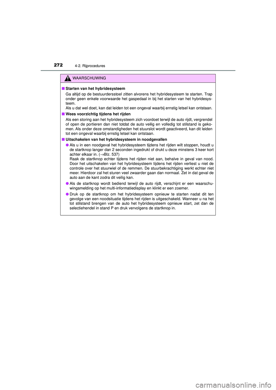 TOYOTA CAMRY 2021  Instructieboekje (in Dutch) 2724-2. Rijprocedures
CAMRY_HV_EE
WAARSCHUWING
■Starten van het hybridesysteem
Ga altijd op de bestuurdersstoel zitten alvorens het hybridesysteem te starten. Trap
onder geen enkele voorwaarde het g
