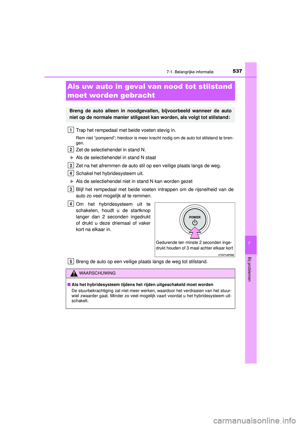 TOYOTA CAMRY 2021 Instructieboekje (in Dutch) 5377-1. Belangrijke informatie
CAMRY_HV_EE
7
Bij problemen
Trap het rempedaal met beide voeten stevig in.
Rem niet “pompend”; hierdoor is meer kracht nodig om de auto tot stilstand te bren-
gen.
Z TOYOTA CAMRY 2021 Instructieboekje (in Dutch) 5377-1. Belangrijke informatie
CAMRY_HV_EE
7
Bij problemen
Trap het rempedaal met beide voeten stevig in.
Rem niet “pompend”; hierdoor is meer kracht nodig om de auto tot stilstand te bren-
gen.
Z