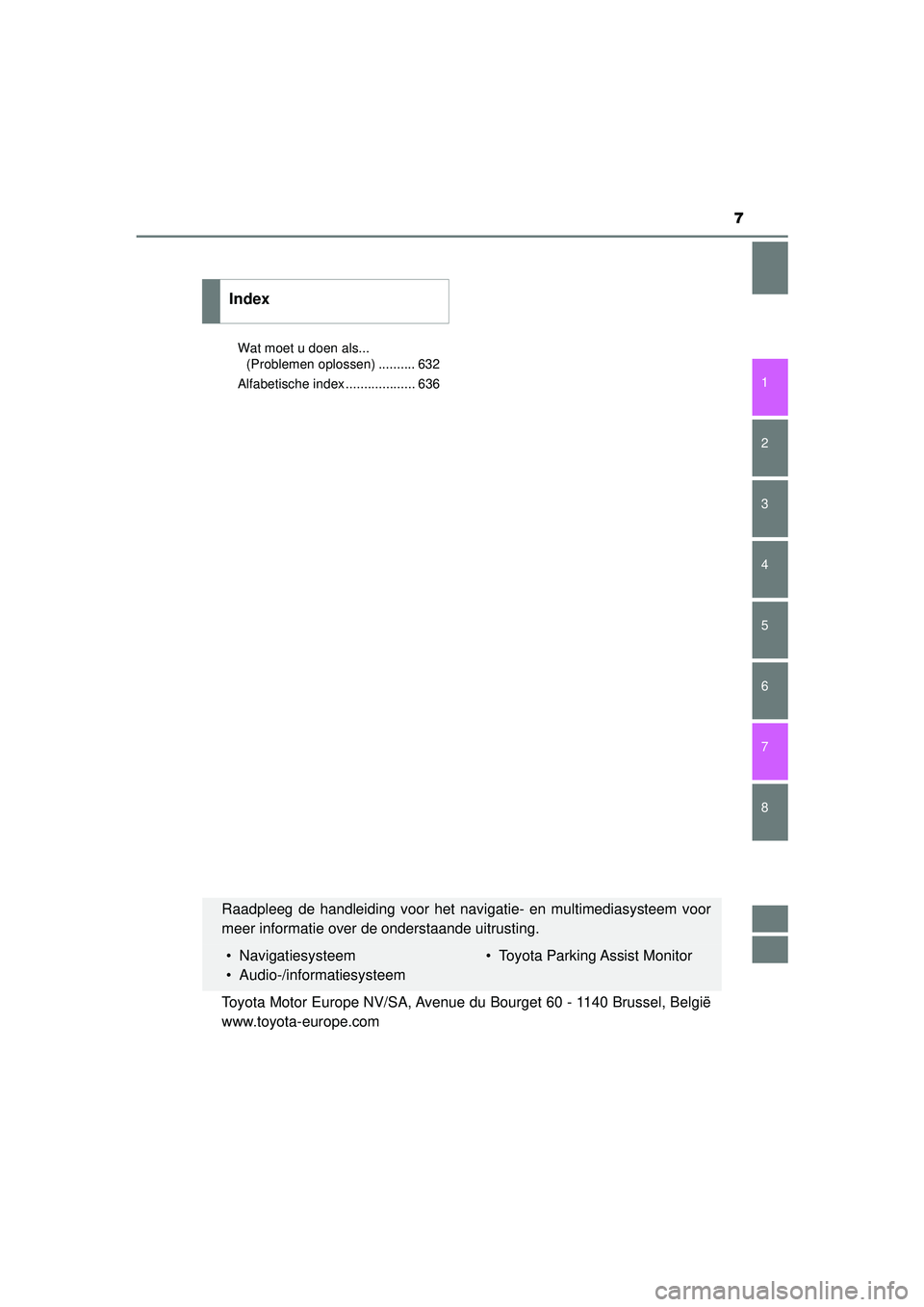 TOYOTA CAMRY 2021  Instructieboekje (in Dutch) 7
1
8 7
6
5
4
3
2
CAMRY_HV_EE
Wat moet u doen als... (Problemen oplossen) .......... 632
Alfabetische index ................... 636
Index
Raadpleeg de handleiding voor het navigatie- en multimediasyst