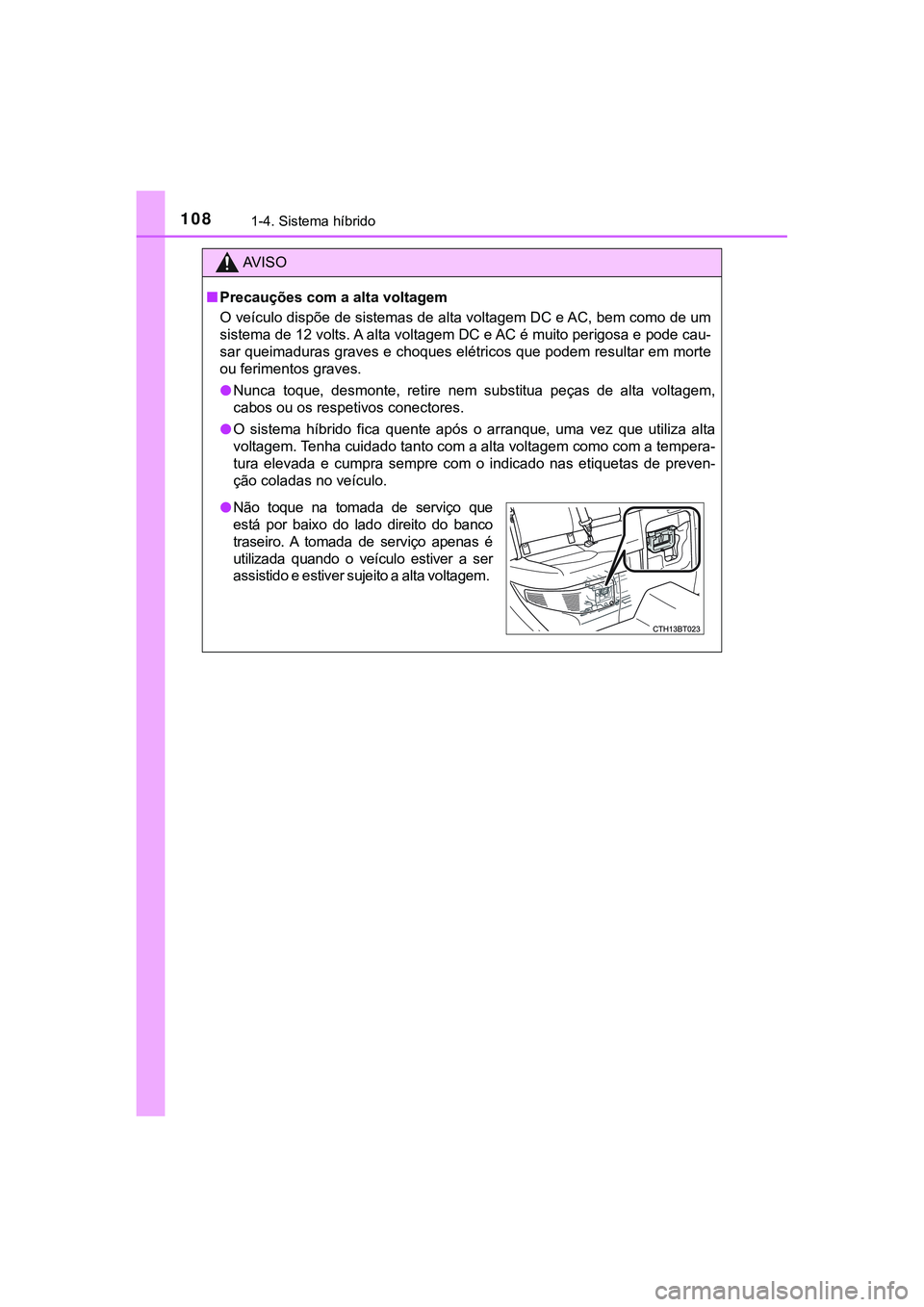 TOYOTA CAMRY 2021  Manual de utilização (in Portuguese) 1081-4. Sistema híbrido
CAMRY_HV_EE
AV I S O
■Precauções com a alta voltagem
O veículo dispõe de sistemas de alta voltagem DC e AC, bem como de um
sistema de 12 volts. A alta voltagem DC e AC 
