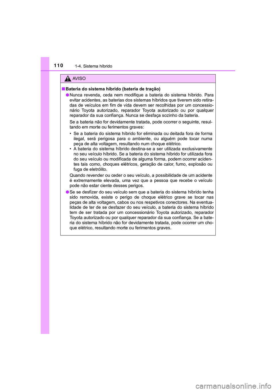 TOYOTA CAMRY 2021  Manual de utilização (in Portuguese) 1101-4. Sistema híbrido
CAMRY_HV_EE
AV I S O
■Bateria do sistema híbrido (bateria de tração)
●Nunca  revenda,  ceda  nem  modifique  a  bateria  do  sistema  híbrido. Para
evitar acidentes, a