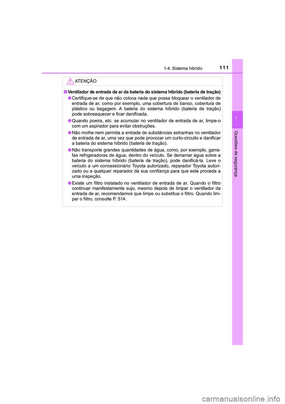 TOYOTA CAMRY 2021  Manual de utilização (in Portuguese) 1111-4. Sistema híbrido
1
Questões de segurança
CAMRY_HV_EE
AT E N Ç Ã O
■Ventilador de entrada de ar da bateria do sistema híbrido (bateria de tração)
●Certifique-se de que não coloca na