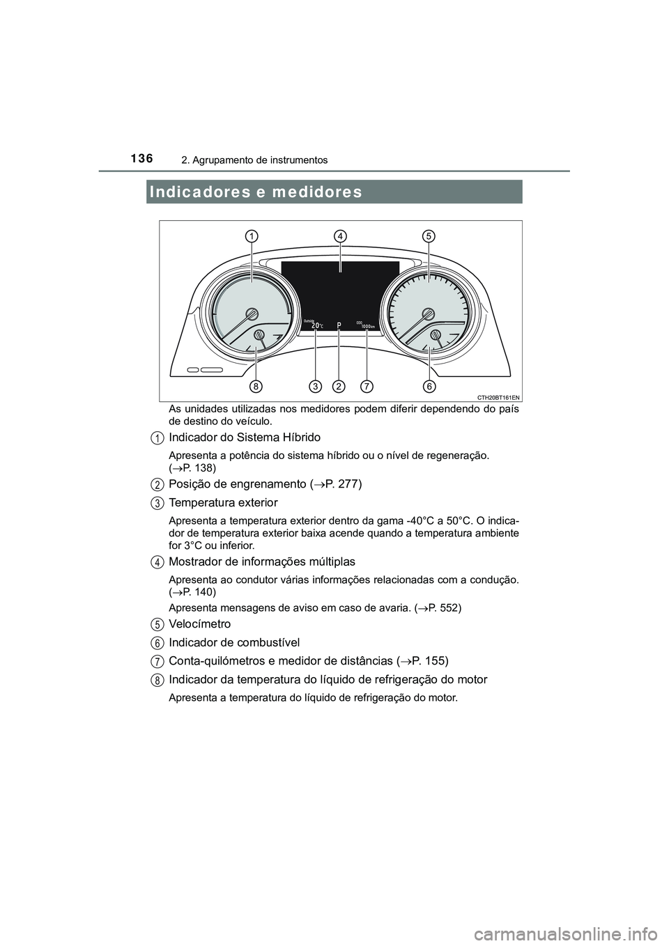 TOYOTA CAMRY 2021  Manual de utilização (in Portuguese) 1362. Agrupamento de instrumentos
CAMRY_HV_EEAs  unidades  utilizadas  nos  medidores  podem  diferir  dependendo  do  país
de destino do veículo.
Indicador do Sistema Híbrido
Apresenta a potência