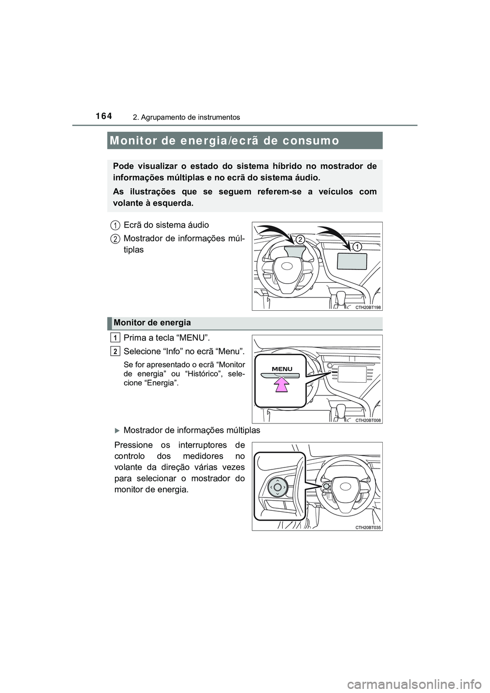 TOYOTA CAMRY 2021  Manual de utilização (in Portuguese) 1642. Agrupamento de instrumentos
CAMRY_HV_EE
Ecrã do sistema áudio
Mostrador  de  informações  múl-
tiplas
Prima a tecla “MENU”.
Selecione “Info” no ecrã “Menu”.
Se for apresentado 