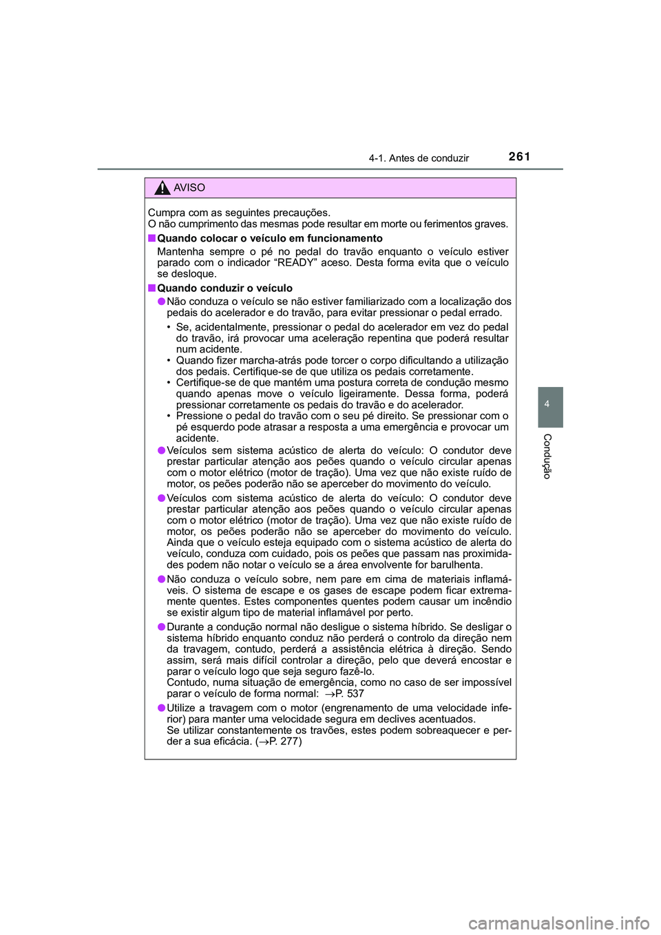 TOYOTA CAMRY 2021  Manual de utilização (in Portuguese) 2614-1. Antes de conduzir
CAMRY_HV_EE
4
Condução
AV I S O
Cumpra com as seguintes precauções. 
O não cumprimento das mesmas pode resultar em morte ou ferimentos graves.
■Quando colocar o veícu