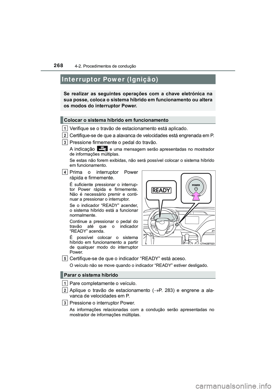 TOYOTA CAMRY 2021  Manual de utilização (in Portuguese) 268
CAMRY_HV_EE
4-2. Procedimentos de condução
Verifique se o travão de estacionamento está aplicado. 
Certifique-se de que a alavanca de velocidades está engrenada em P.
Pressione firmemente o p