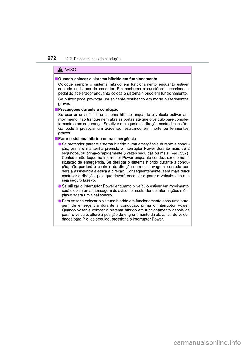 TOYOTA CAMRY 2021  Manual de utilização (in Portuguese) 2724-2. Procedimentos de condução
CAMRY_HV_EE
AV I S O
■Quando colocar o sistema híbrido em funcionamento
Coloque  sempre  o  sistema  híbrido  em  funcionamento  enquanto  estiver
sentado  no  