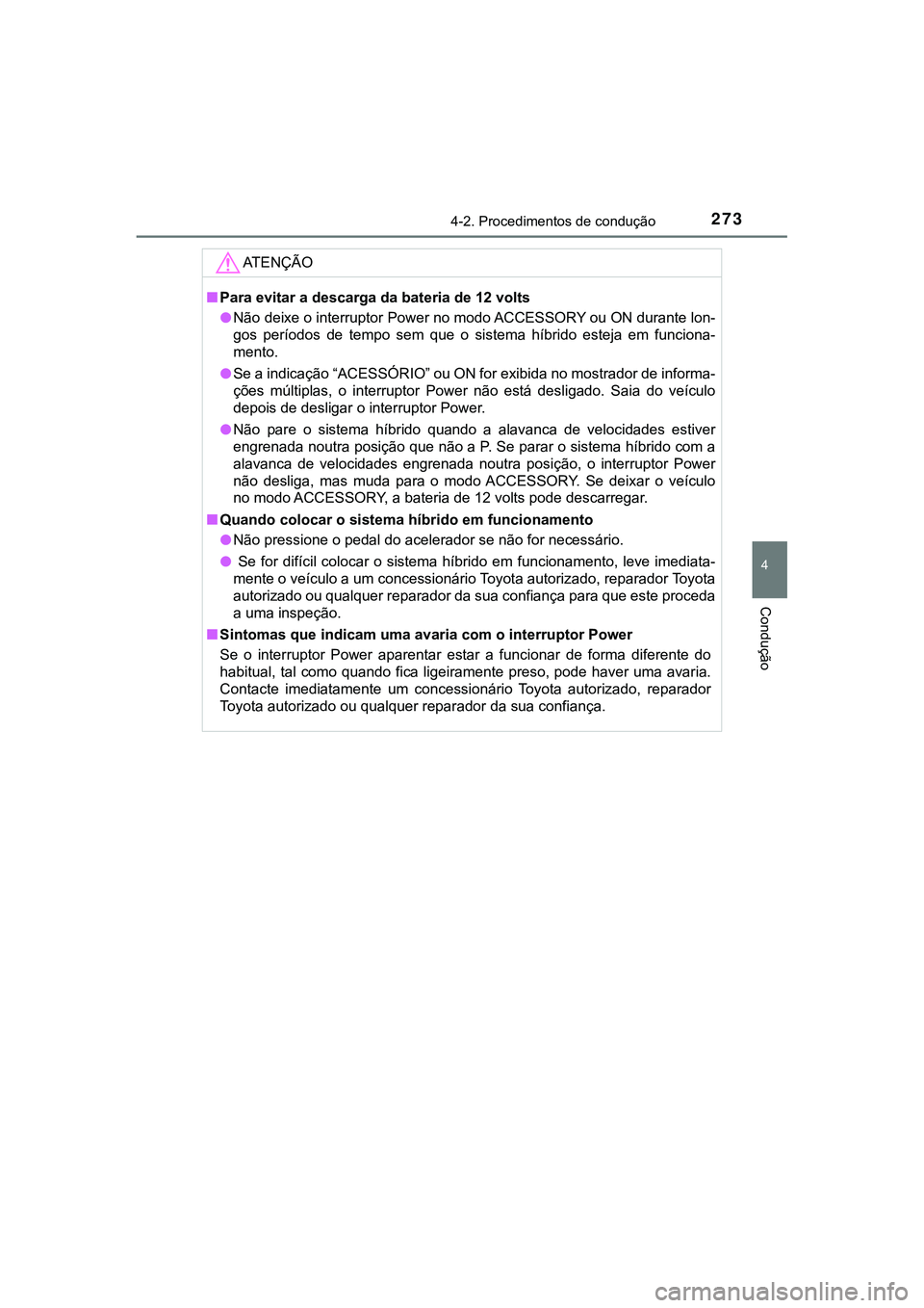 TOYOTA CAMRY 2021  Manual de utilização (in Portuguese) 2734-2. Procedimentos de condução
CAMRY_HV_EE
4
Condução
AT E N Ç Ã O
■Para evitar a descarga da bateria de 12 volts
●Não deixe o interruptor Power no modo ACCESSORY ou ON durante lon-
gos 