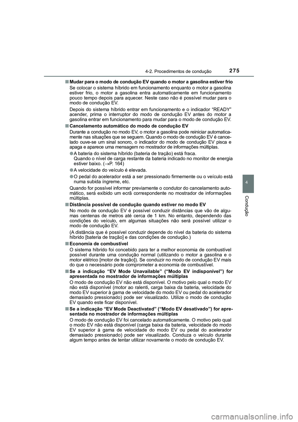 TOYOTA CAMRY 2021  Manual de utilização (in Portuguese) 2754-2. Procedimentos de condução
CAMRY_HV_EE
4
Condução
■Mudar para o modo de condução EV quando o motor a gasolina estiver frio
Se colocar o sistema híbrido em funcionamento enquanto o moto