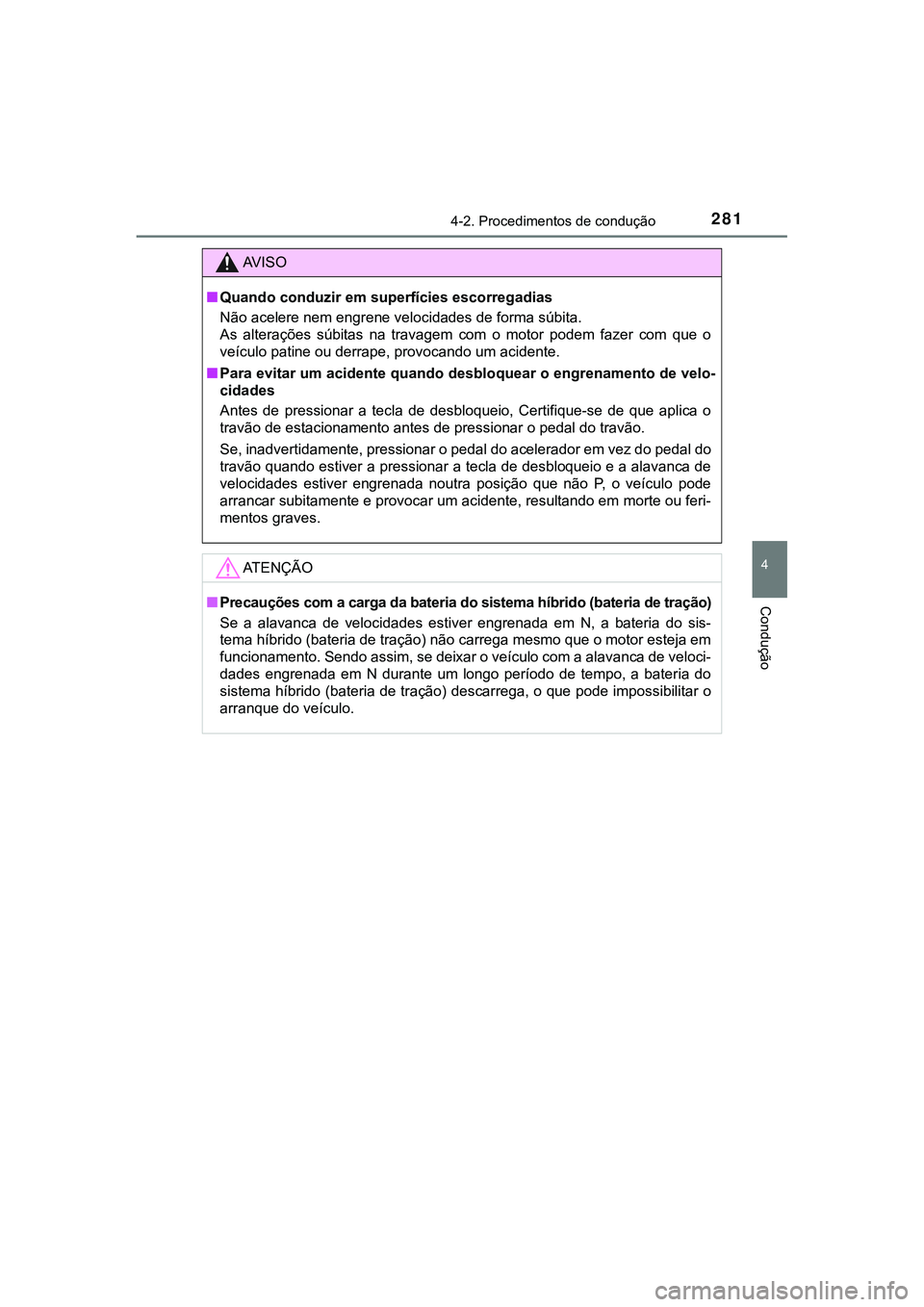 TOYOTA CAMRY 2021  Manual de utilização (in Portuguese) 2814-2. Procedimentos de condução
CAMRY_HV_EE
4
Condução
AV I S O
■Quando conduzir em superfícies escorregadias
Não acelere nem engrene velocidades de forma súbita. 
As  alterações  súbita