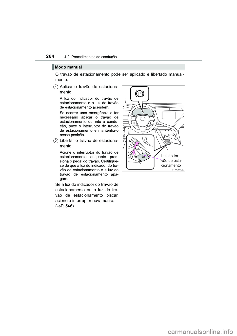 TOYOTA CAMRY 2021  Manual de utilização (in Portuguese) 2844-2. Procedimentos de condução
CAMRY_HV_EE
O  travão  de  estacionamento  pode  ser  aplicado  e  libertado  manual-
mente.
Aplicar  o  travão  de  estaciona-
mento 
A  luz  do  indicador  do  