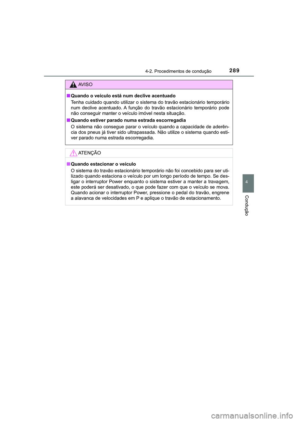 TOYOTA CAMRY 2021  Manual de utilização (in Portuguese) 2894-2. Procedimentos de condução
CAMRY_HV_EE
4
Condução
AV I S O
■Quando o veículo está num declive acentuado
Tenha cuidado quando utilizar o sistema do travão estacionário temporário
num 