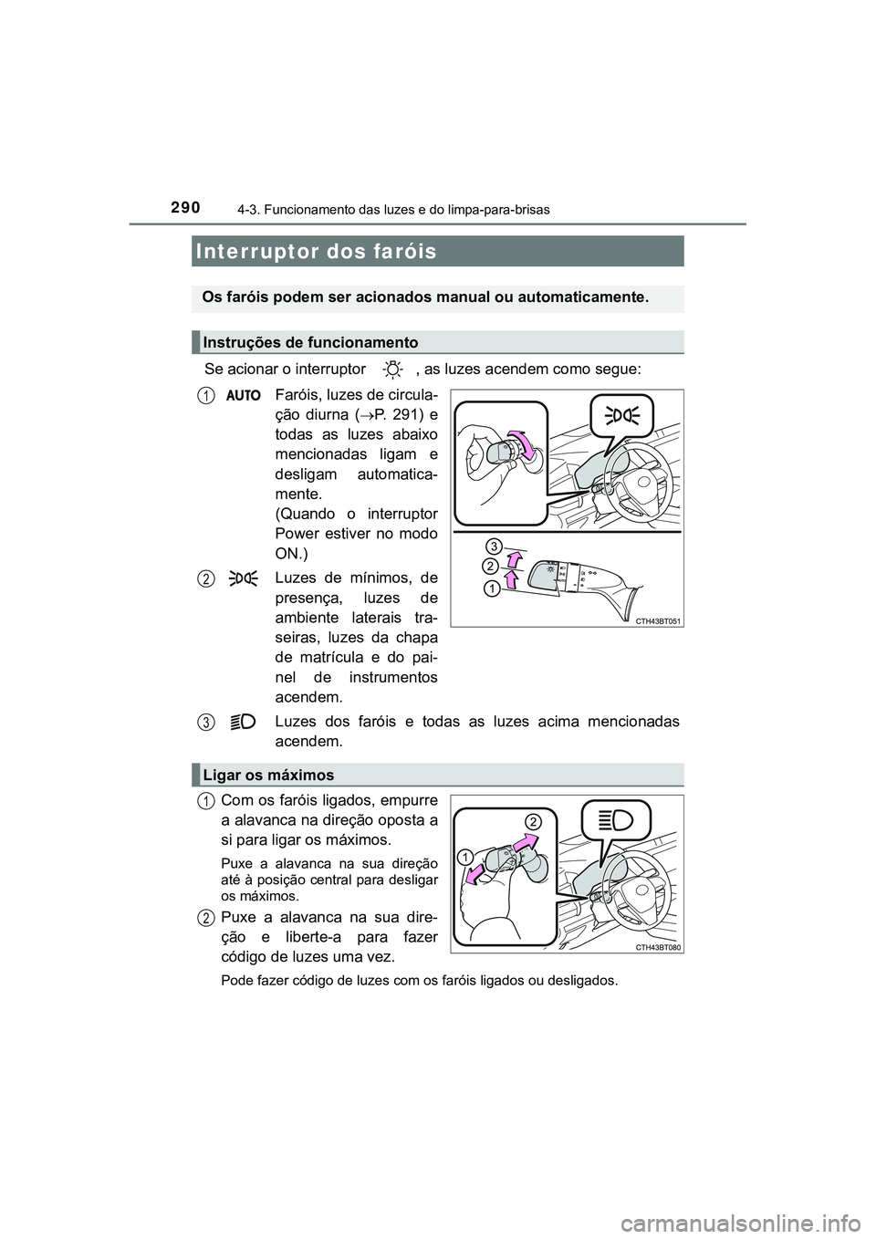 TOYOTA CAMRY 2021  Manual de utilização (in Portuguese) 290
CAMRY_HV_EE
4-3. Funcionamento das luzes e do limpa-para-brisas
Se acionar o interruptor  , as luzes acendem como segue:
Faróis, luzes de circula-
ção  diurna  (
P.   2 9 1 )   e
todas  as  
