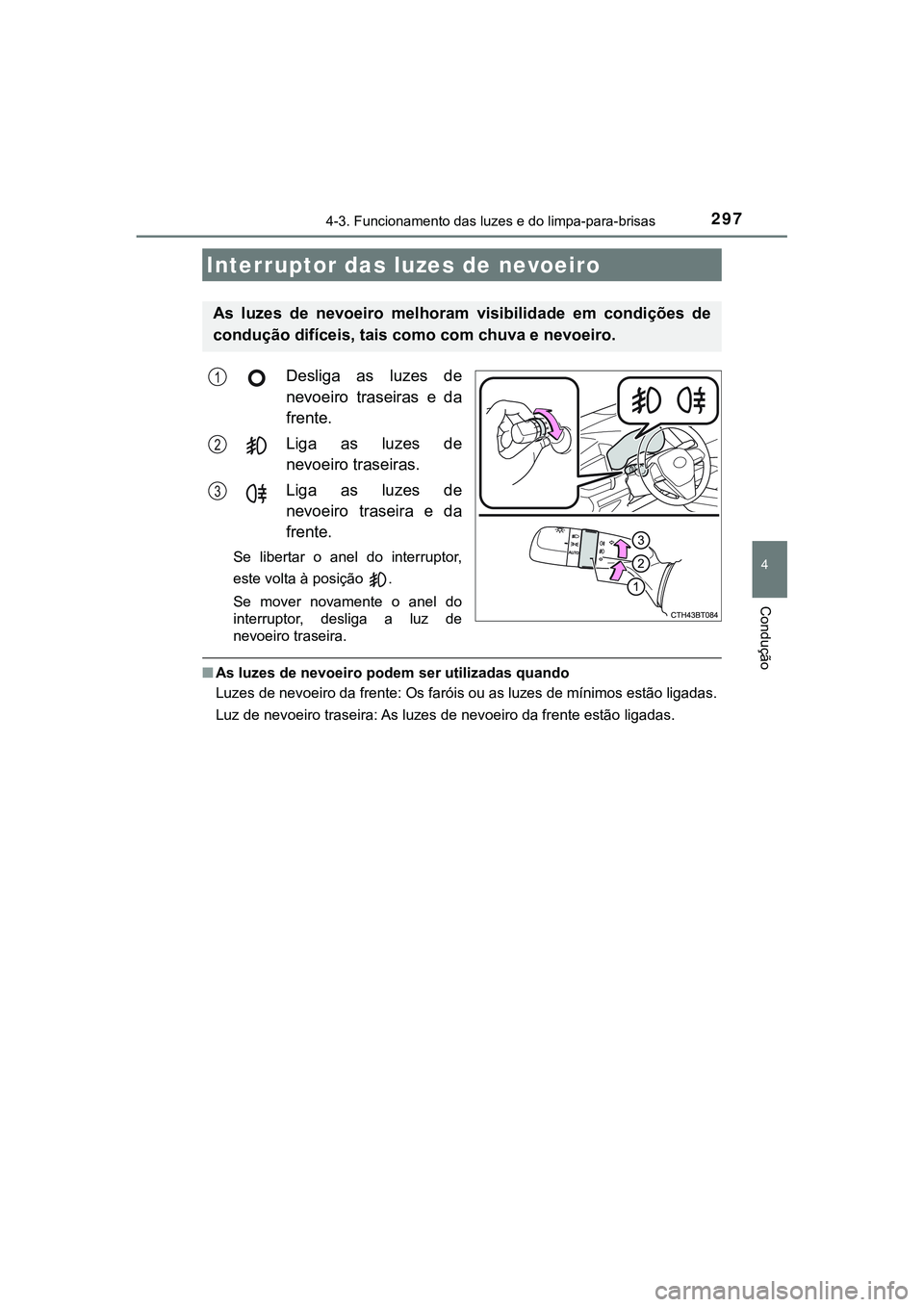 TOYOTA CAMRY 2021  Manual de utilização (in Portuguese) 2974-3. Funcionamento das luzes e do limpa-para-brisas
CAMRY_HV_EE
4
Condução
Desliga  as  luzes  de
nevoeiro  traseiras  e  da
frente.
Liga  as  luzes  de
nevoeiro traseiras.
Liga  as  luzes  de
ne