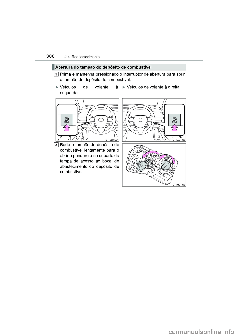 TOYOTA CAMRY 2021  Manual de utilização (in Portuguese) 3064-4. Reabastecimento
CAMRY_HV_EE
Prima e mantenha pressionado o interruptor de abertura para abrir
o tampão do depósito de combustível.
Rode  o  tampão  do  depósito  de
combustível  lentamen
