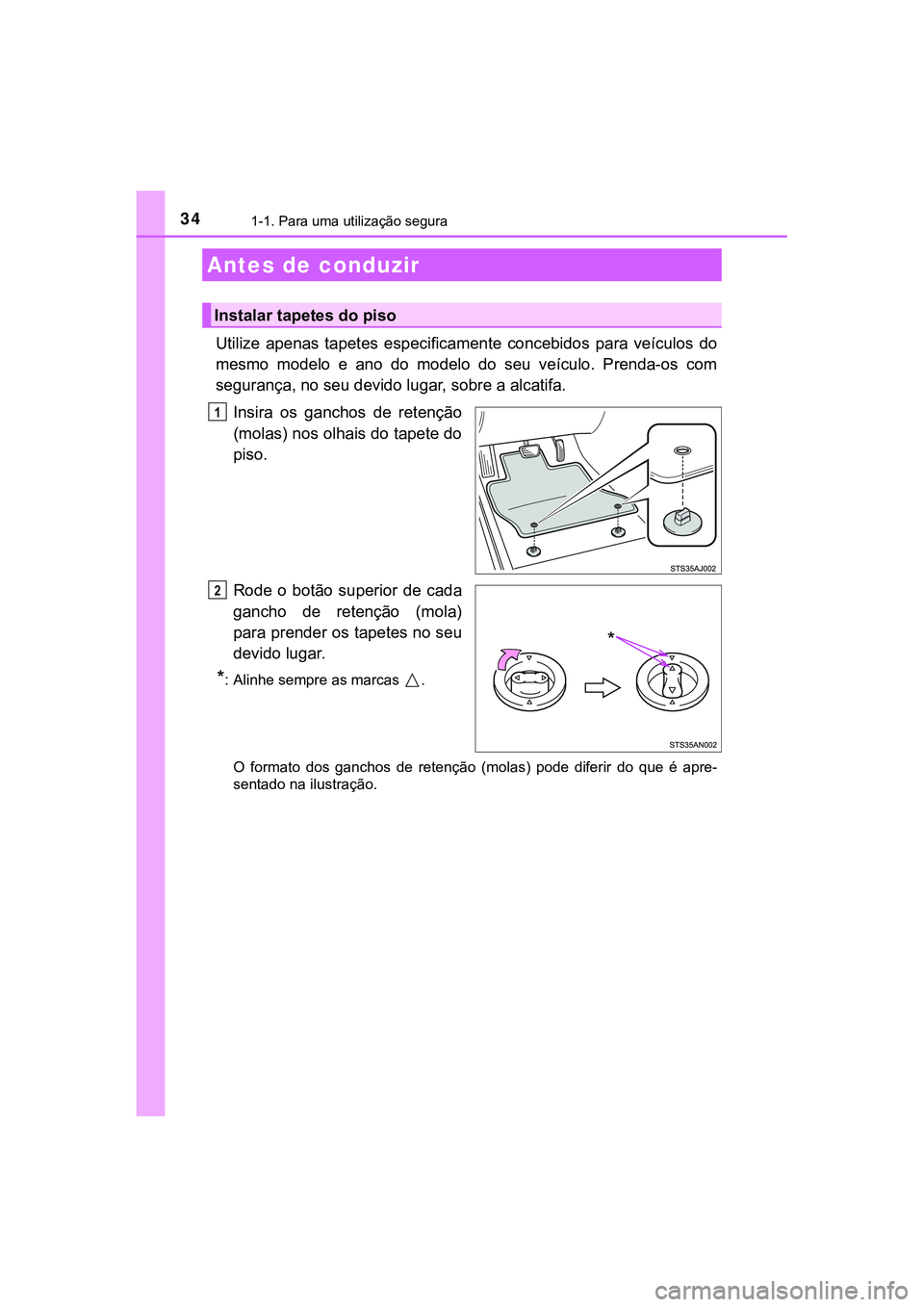 TOYOTA CAMRY 2021  Manual de utilização (in Portuguese) 34
CAMRY_HV_EE
1-1. Para uma utilização segura
Utilize  apenas  tapetes especificamente concebidos  para  veículos do
mesmo  modelo  e  ano  do  modelo  do  seu  veículo.  Prenda-os  com
seguranç
