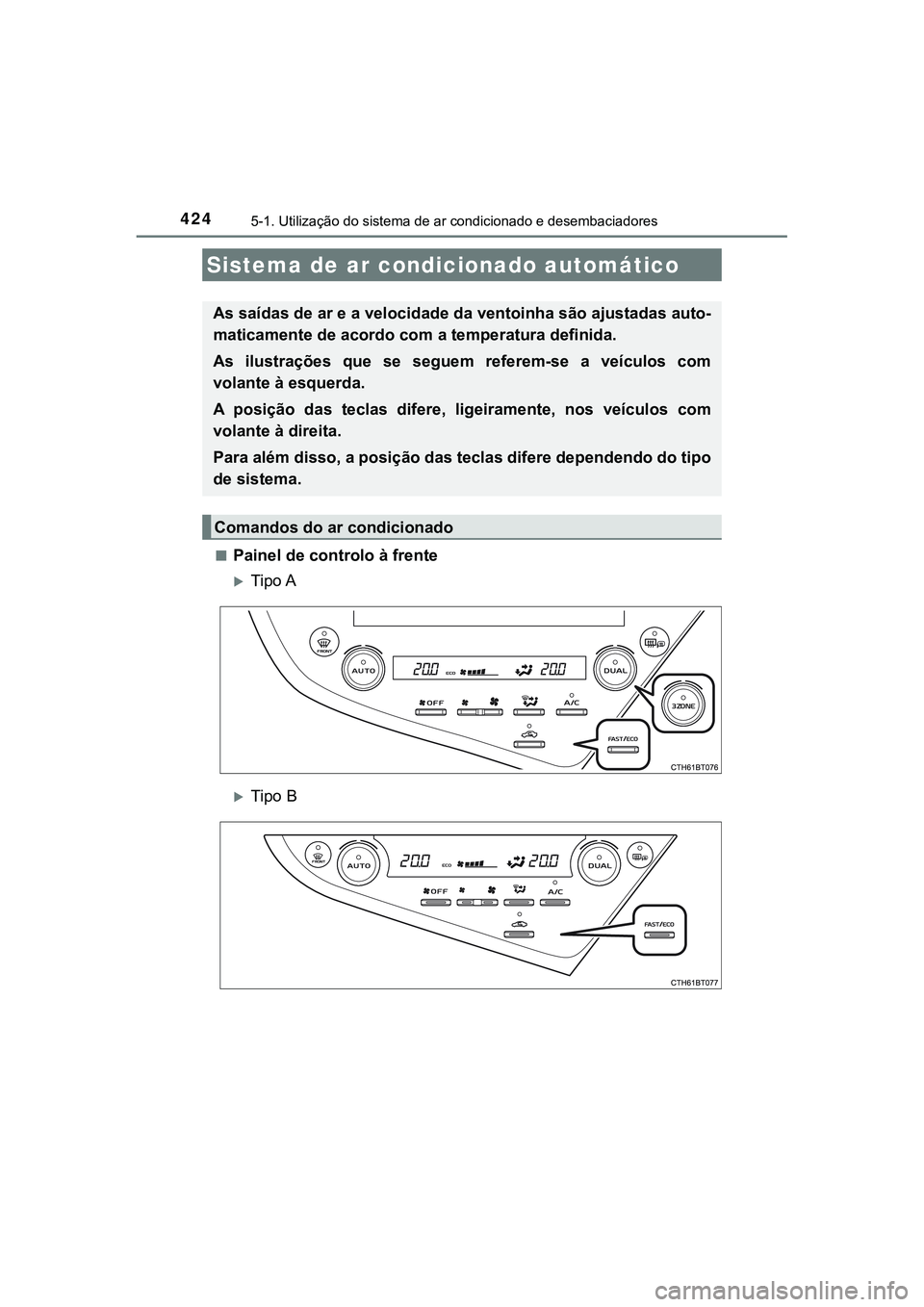 TOYOTA CAMRY 2021  Manual de utilização (in Portuguese) 424
CAMRY_HV_EE
5-1. Utilização do sistema de ar condicionado e desembaciadores
■Painel de controlo à frente 
Tipo A
Tipo B
Sistema de ar condicionado automático
As saídas de ar e a veloc