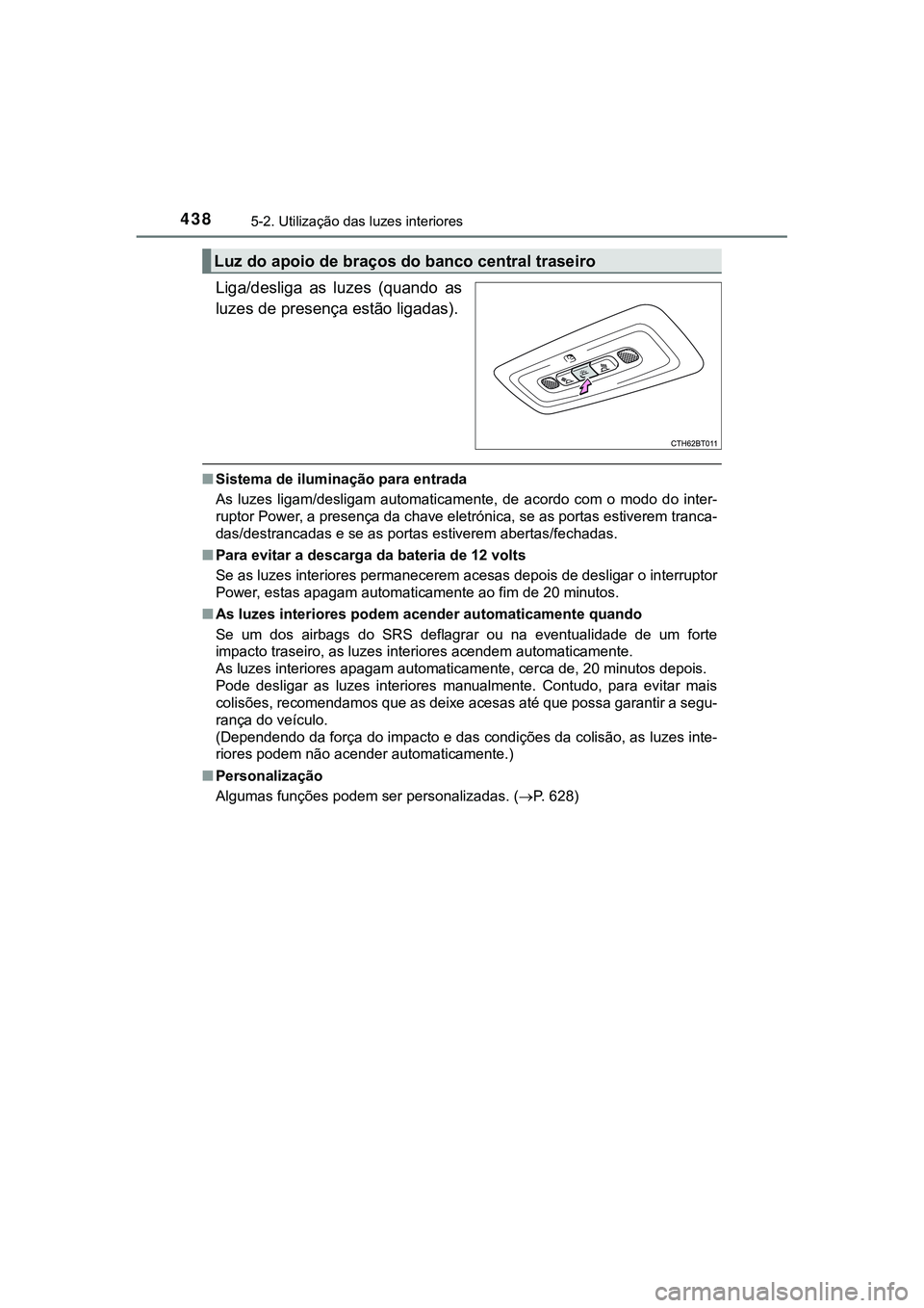TOYOTA CAMRY 2021  Manual de utilização (in Portuguese) 4385-2. Utilização das luzes interiores
CAMRY_HV_EE
Liga/desliga  as  luzes  (quando  as
luzes de presença estão ligadas).
■Sistema de iluminação para entrada
As  luzes  ligam/desligam  automa