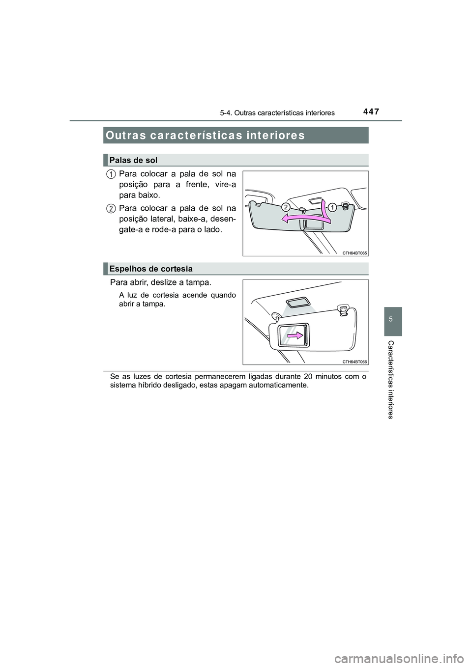 TOYOTA CAMRY 2021  Manual de utilização (in Portuguese) 447
CAMRY_HV_EE
5
Características interiores
5-4. Outras características interiores
Para  colocar  a  pala  de  sol  na
posição  para  a  frente,  vire-a
para baixo.
Para  colocar  a  pala  de  so